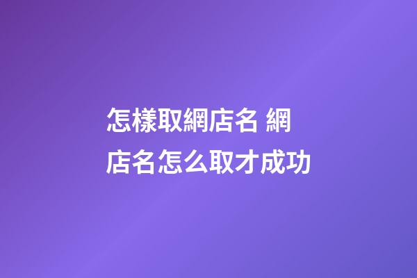怎樣取網店名 網店名怎么取才成功-第1張-店鋪起名-玄機派